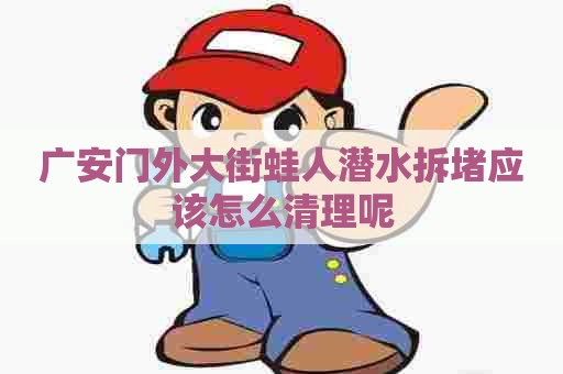 广安门外大街蛙人潜水拆堵应该怎么清理呢