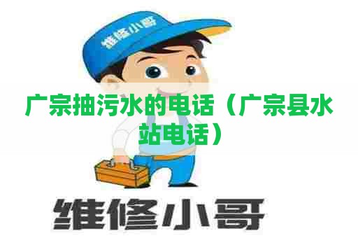 广宗抽污水的电话（广宗县水站电话）