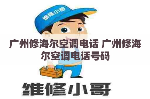 广州修海尔空调电话 广州修海尔空调电话号码