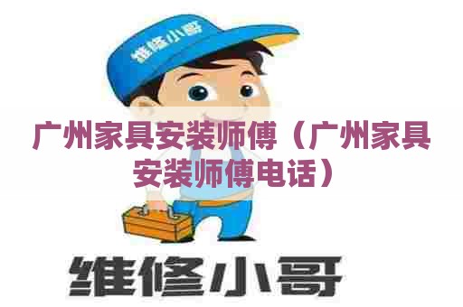 广州家具安装师傅(广州家具安装师傅电话) 广州家具安装师傅(广州家具安装师傅电话)
