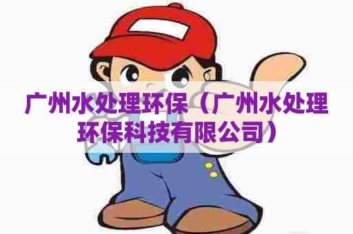 广州水处理环保（广州水处理环保科技有限公司）