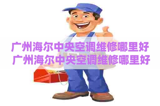 广州海尔中央空调维修哪里好 广州海尔中央空调维修哪里好点