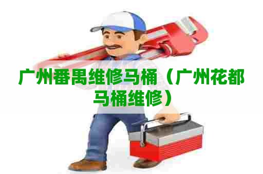 广州番禺维修马桶（广州花都马桶维修）