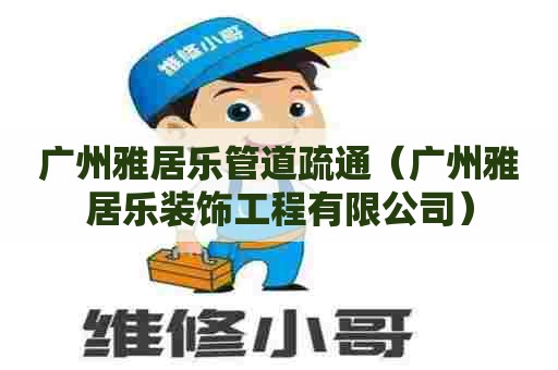 广州雅居乐管道疏通(广州雅居乐装饰工程有限公司) 广州雅居乐管道疏通(广州雅居乐装饰工程有限公司)