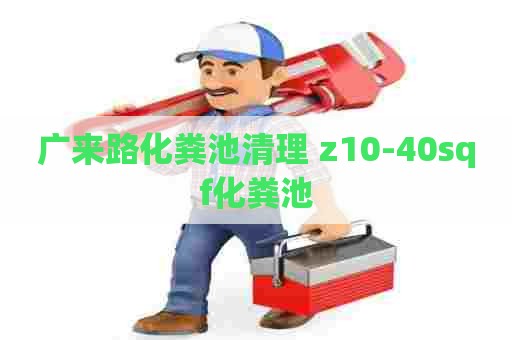 广来路化粪池清理 z10-40sqf化粪池
