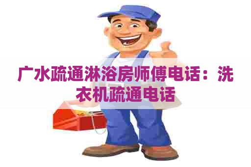 广水疏通淋浴房师傅电话：洗衣机疏通电话