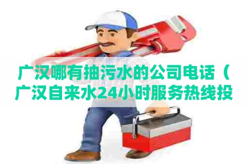 广汉哪有抽污水的公司电话（广汉自来水24小时服务热线投诉电话）