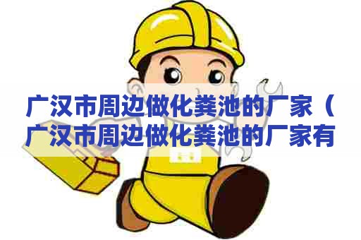 广汉市周边做化粪池的厂家（广汉市周边做化粪池的厂家有哪些）