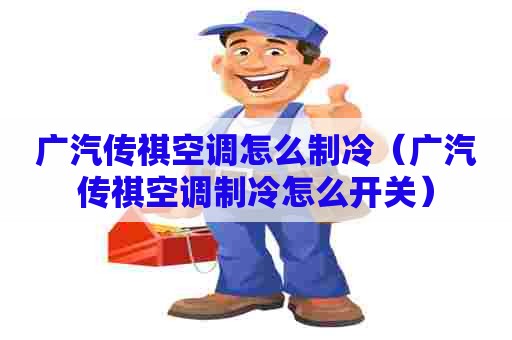 广汽传祺空调怎么制冷（广汽传祺空调制冷怎么开关）