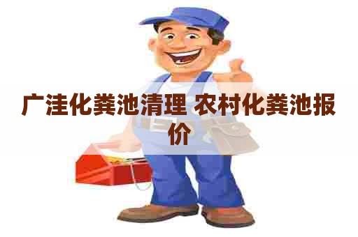 广洼化粪池清理 农村化粪池报价