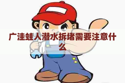 广洼蛙人潜水拆堵需要注意什么