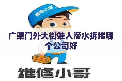 广渠门外大街蛙人潜水拆堵哪个公司好