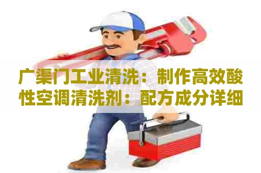 广渠门工业清洗:制作高效酸性空调清洗剂:配方成分详细解析 广渠门工业清洗:制作高效酸性空调清洗剂:配方成分详细解析