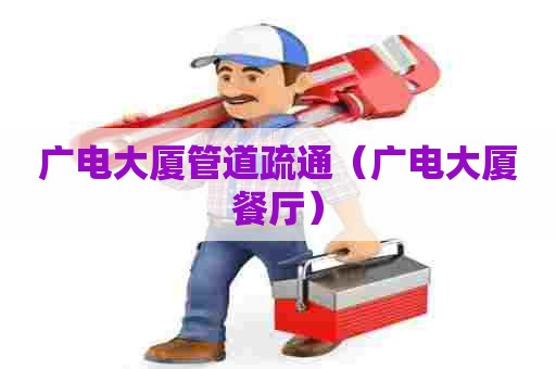 广电大厦管道疏通（广电大厦餐厅）