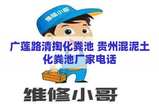 广莲路清掏化粪池 贵州混泥土化粪池厂家电话