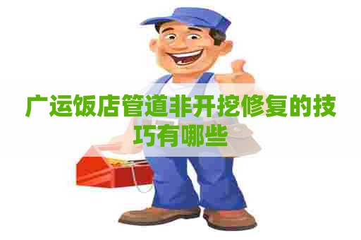 广运饭店管道非开挖修复的技巧有哪些