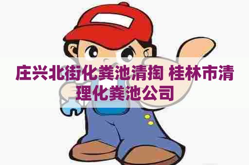 庄兴北街化粪池清掏 桂林市清理化粪池公司