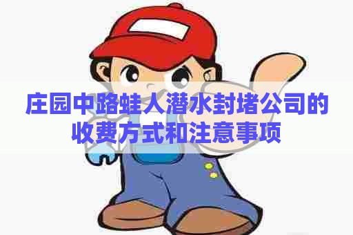 庄园中路蛙人潜水封堵公司的收费方式和注意事项