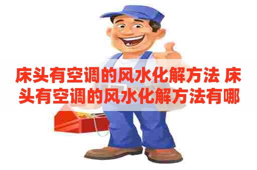 床头有空调的风水化解方法 床头有空调的风水化解方法有哪些