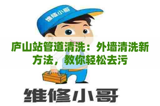 庐山站管道清洗：外墙清洗新方法，教你轻松去污