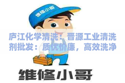庐江化学清洗：晋源工业清洗剂批发：质优价廉，高效洗净，让您的设备保持最佳状态