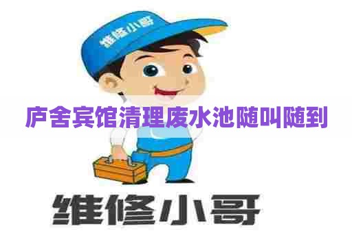庐舍宾馆清理废水池随叫随到