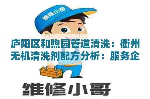 庐阳区和煦园管道清洗：衢州无机清洗剂配方分析：服务企业效益优化的有效策略