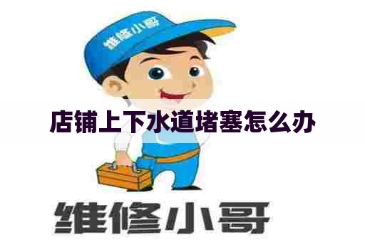 店铺上下水道堵塞怎么办