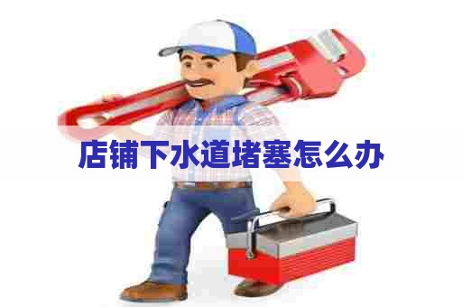 店铺下水道堵塞怎么办