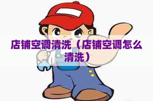 店铺空调清洗（店铺空调怎么清洗）