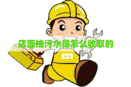 店面抽污水是怎么收取的