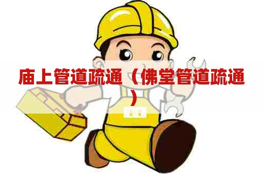 庙上管道疏通(佛堂管道疏通) 庙上管道疏通(佛堂管道疏通)