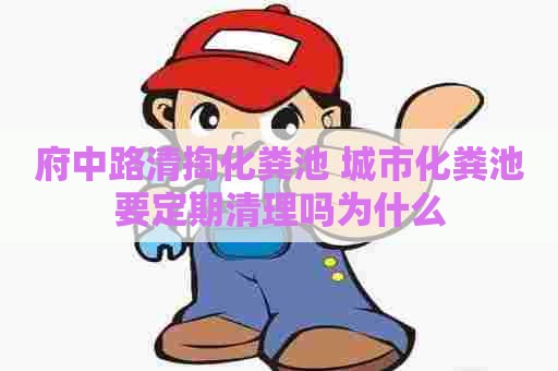府中路清掏化粪池 城市化粪池要定期清理吗为什么