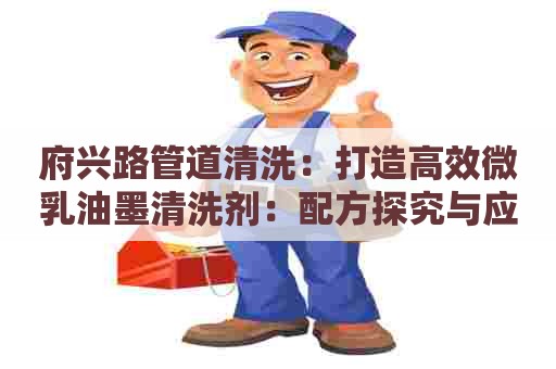 府兴路管道清洗：打造高效微乳油墨清洗剂：配方探究与应用实践