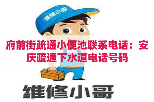 府前街疏通小便池联系电话：安庆疏通下水道电话号码