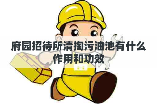 府园招待所清掏污油池有什么作用和功效