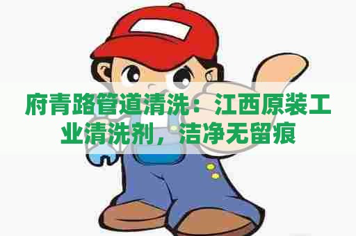 府青路管道清洗：江西原装工业清洗剂，洁净无留痕