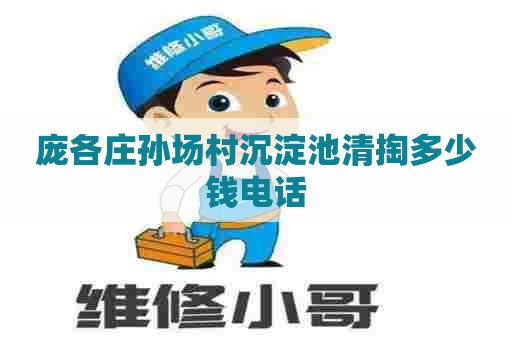 庞各庄孙场村沉淀池清掏多少钱电话