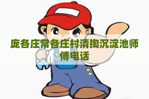 庞各庄常各庄村清掏沉淀池师傅电话 庞各庄常各庄村清掏沉淀池师傅电话