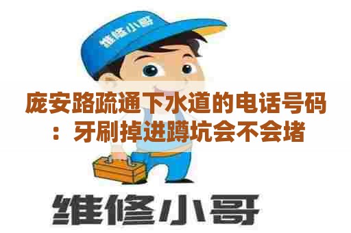 庞安路疏通下水道的电话号码：牙刷掉进蹲坑会不会堵