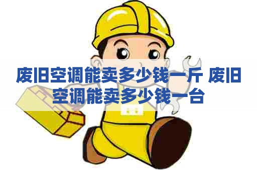 废旧空调能卖多少钱一斤 废旧空调能卖多少钱一台