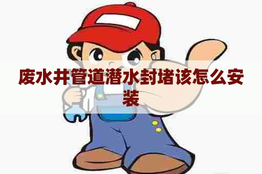 废水井管道潜水封堵该怎么安装