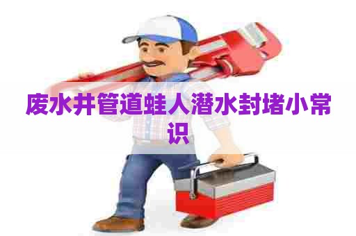 废水井管道蛙人潜水封堵小常识