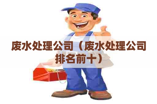 废水处理公司（废水处理公司排名前十）