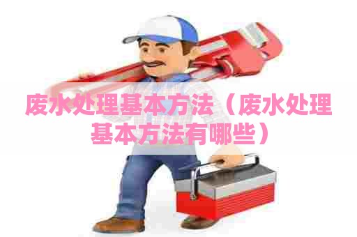 废水处理基本方法（废水处理基本方法有哪些）