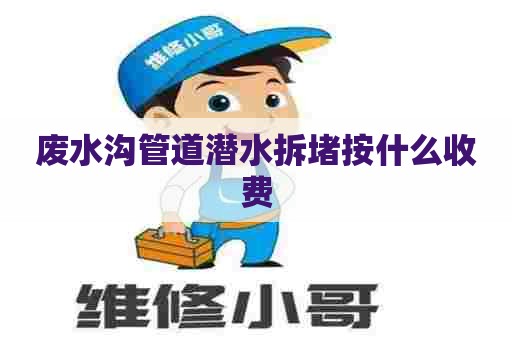 废水沟管道潜水拆堵按什么收费