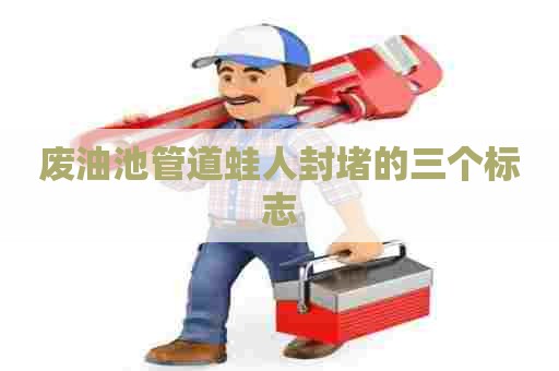 废油池管道蛙人封堵的三个标志