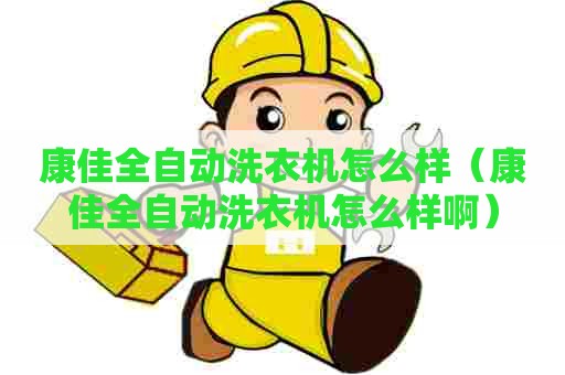 康佳全自动洗衣机怎么样（康佳全自动洗衣机怎么样啊）
