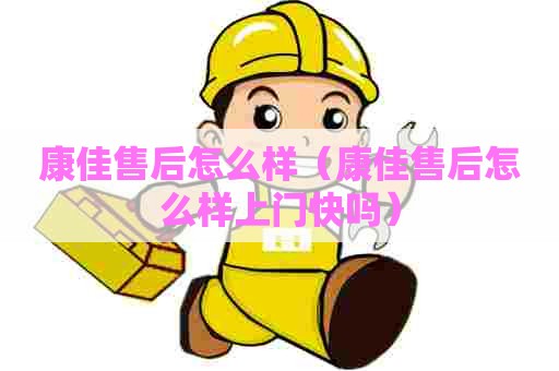 康佳售后怎么样（康佳售后怎么样上门快吗）