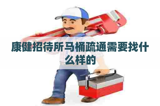 康健招待所马桶疏通需要找什么样的